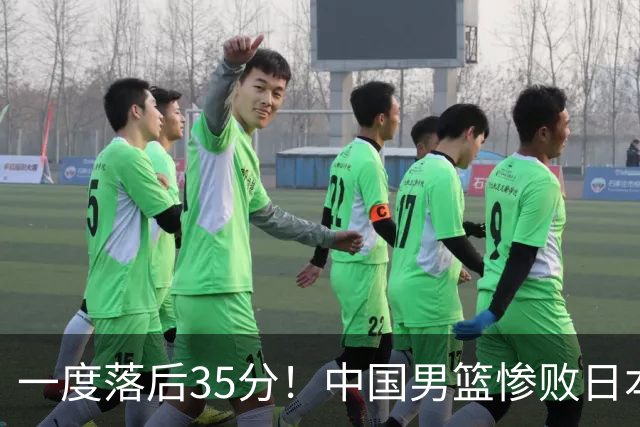 一度落后35分！中国男篮惨败日本，比无缘决赛遗憾的是特殊日子输球